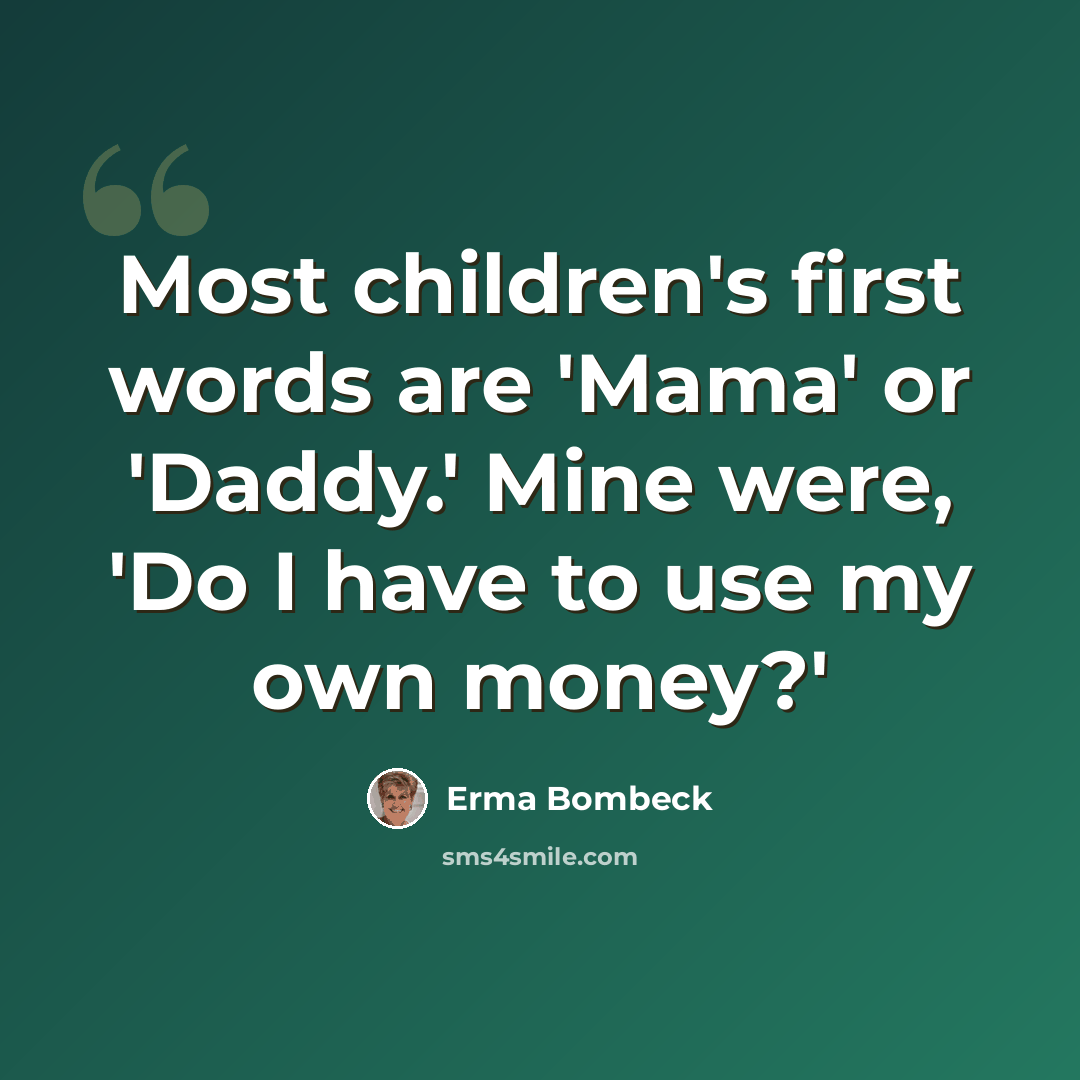 “Most children's first words are 'Mama' or 'Daddy.' Mine were, 'Do I have to use my own money?'” quote by Erma Bombeck