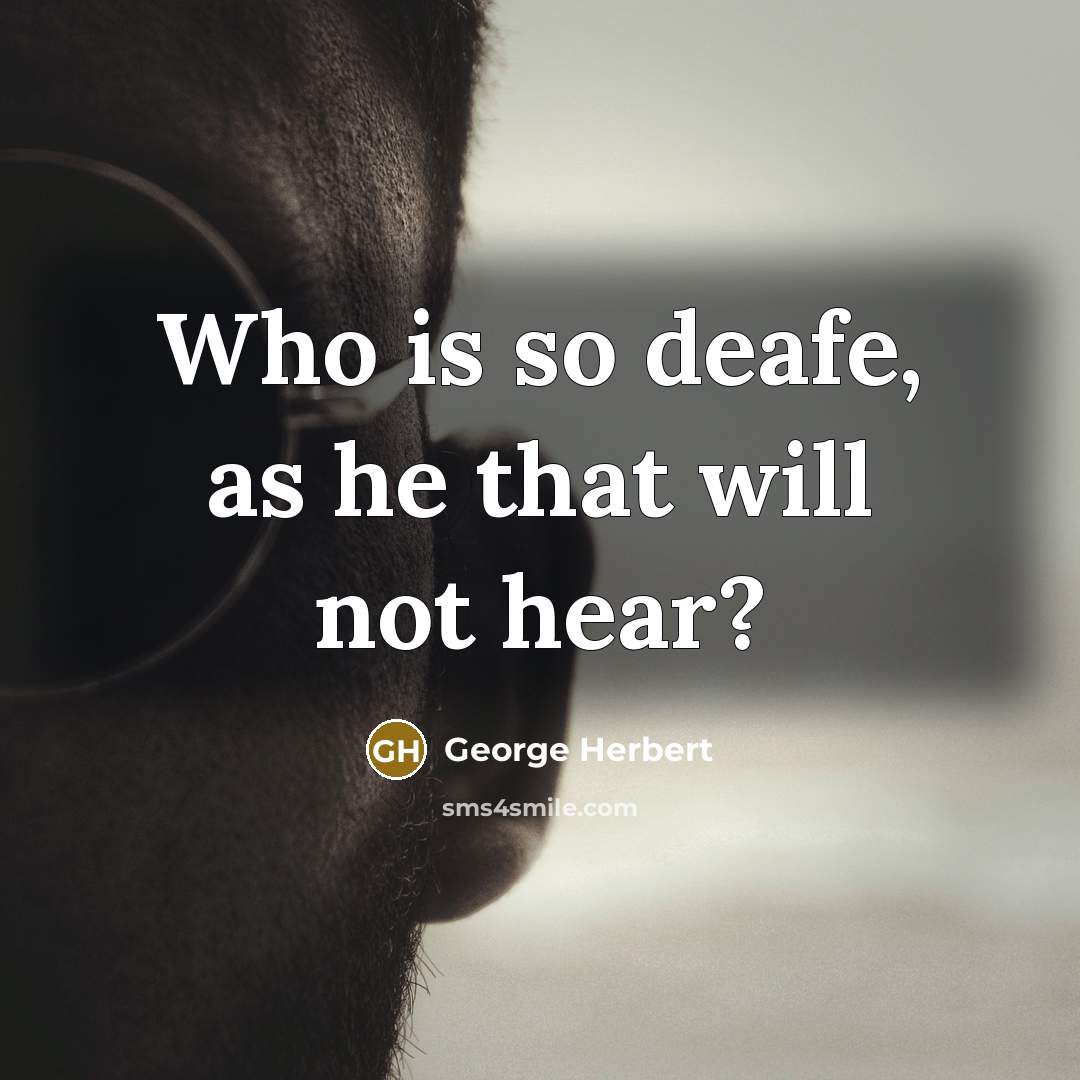 “Who is so deafe, as he that will not hear?” quote by George Herbert