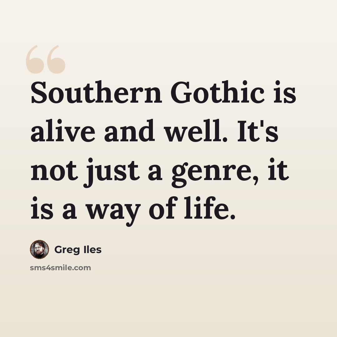 “Southern Gothic is alive and well. It's not just a genre, it is a way of life.” quote by Greg Iles