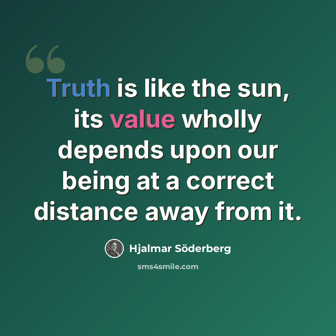 “Truth is like the sun, its value wholly depends upon our being at a correct distance away from it.” quote by Hjalmar Söderberg