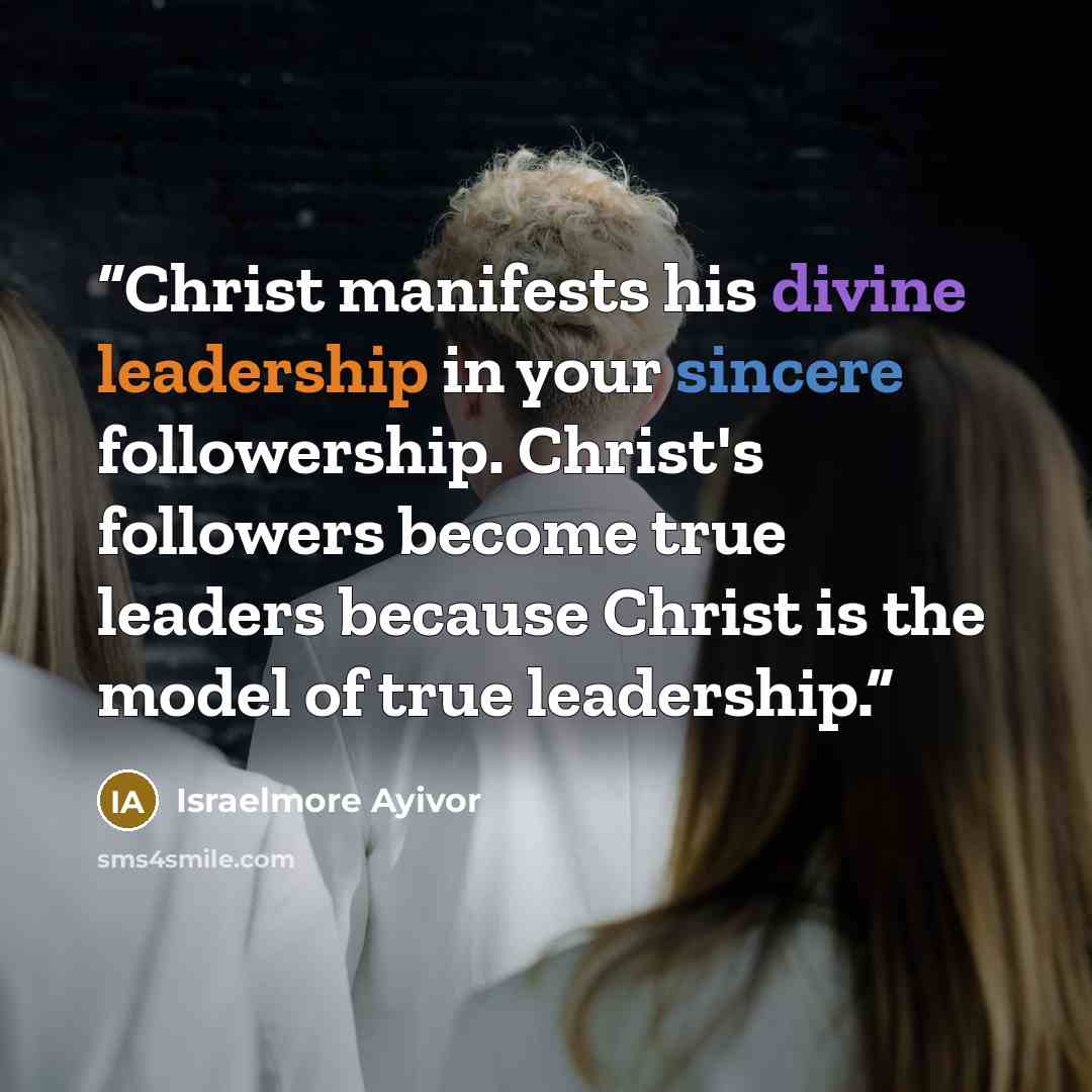 “Christ manifests his divine leadership in your sincere followership. Christ's followers become true leaders because Christ is the model of true leadership.” quote by Israelmore Ayivor