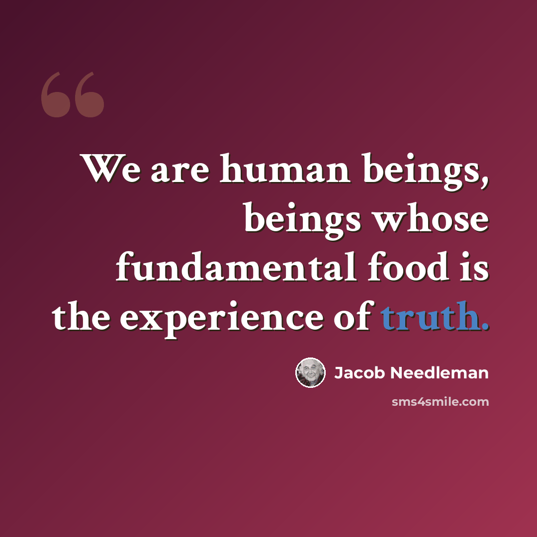 “We are human beings, beings whose fundamental food is the experience of truth.” quote by Jacob Needleman