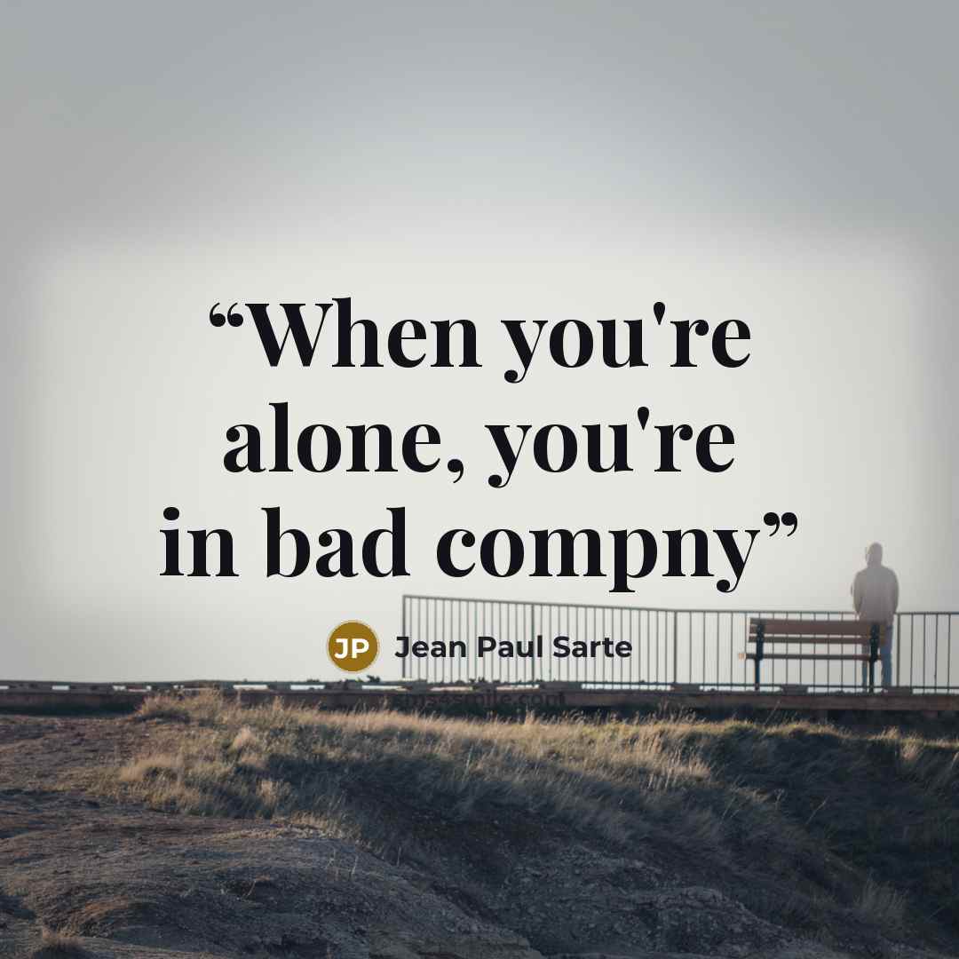 “When you're alone, you're in bad compny” quote by Jean Paul Sarte