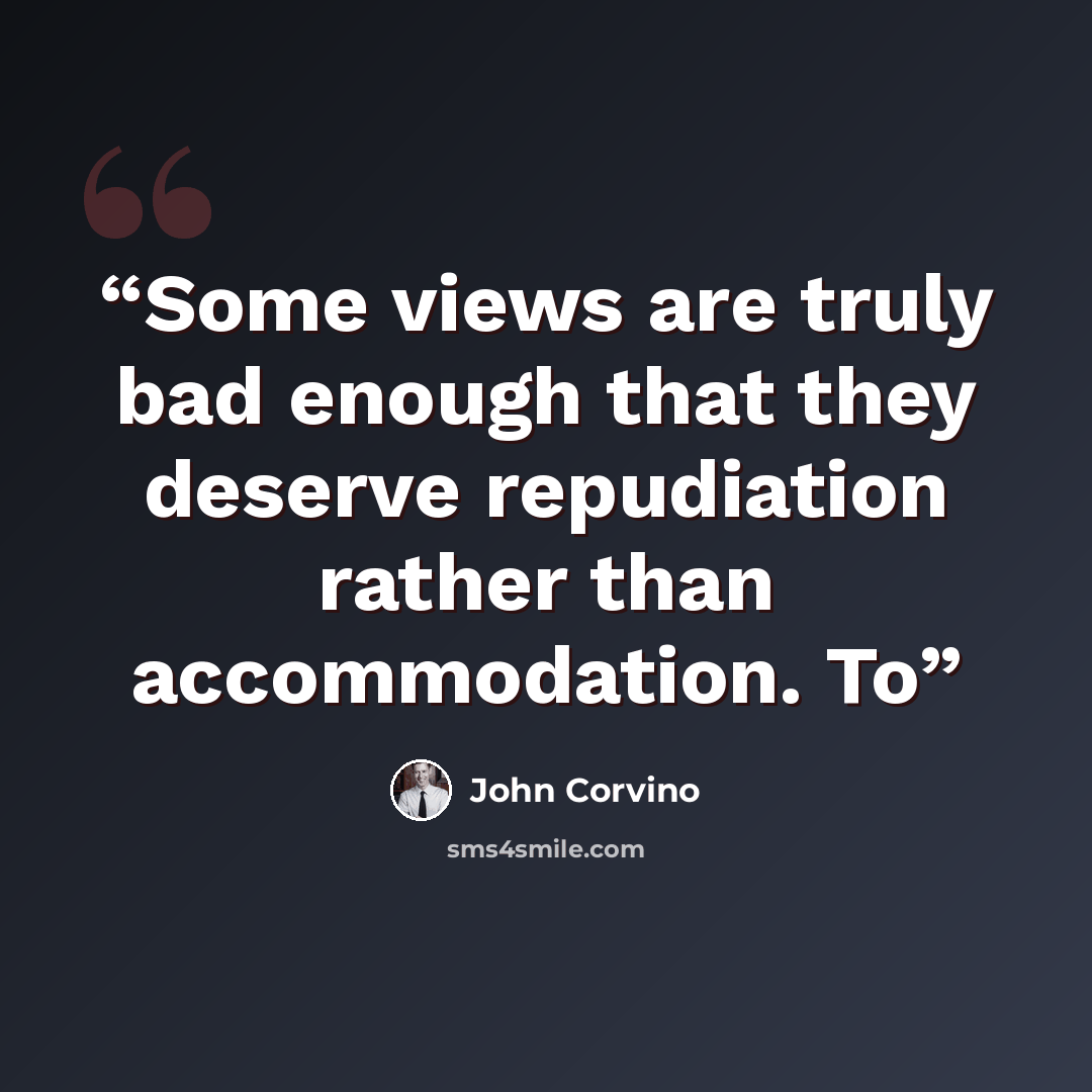 “Some views are truly bad enough that they deserve repudiation rather than accommodation. To” quote by John Corvino