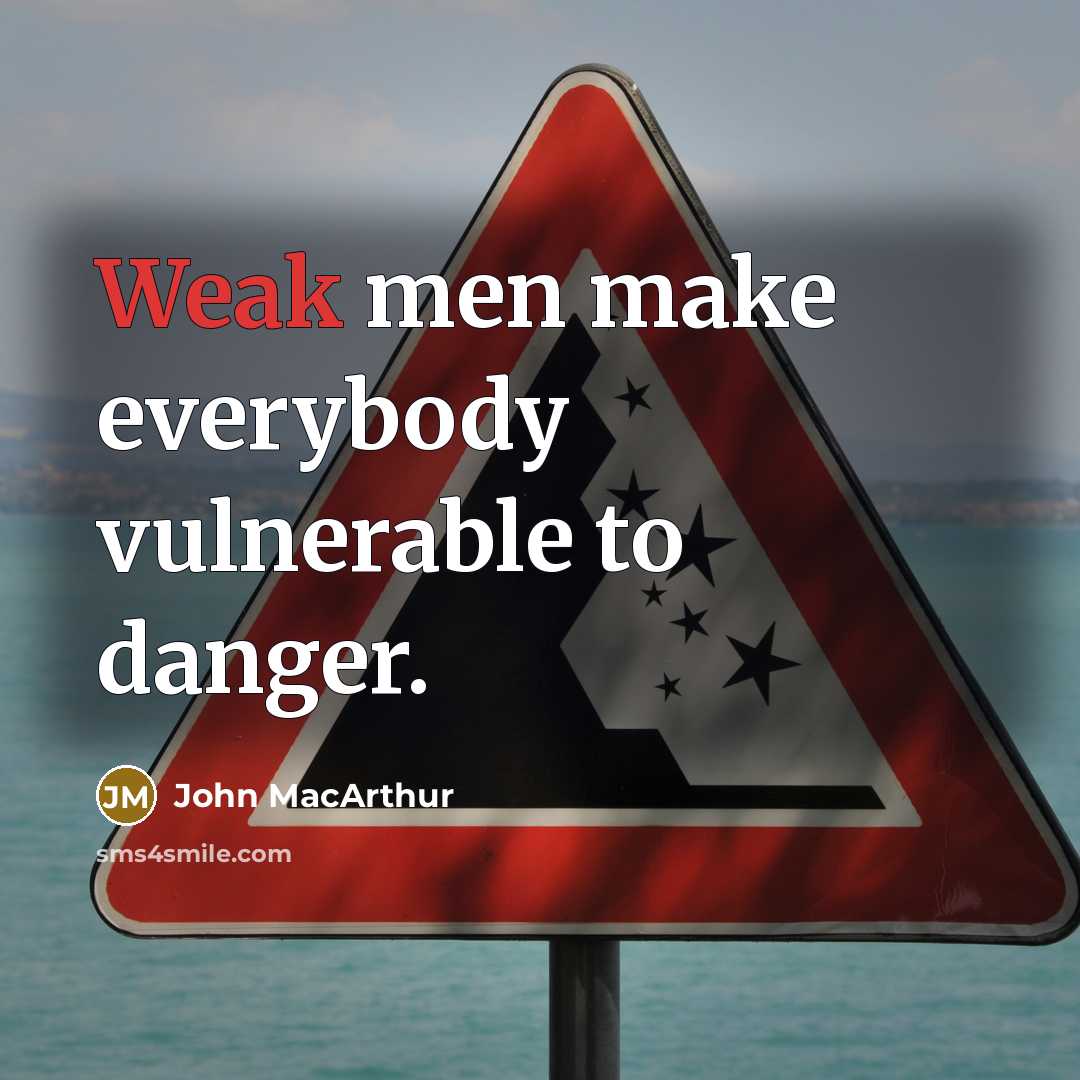 “Weak men make everybody vulnerable to danger.” quote by John MacArthur