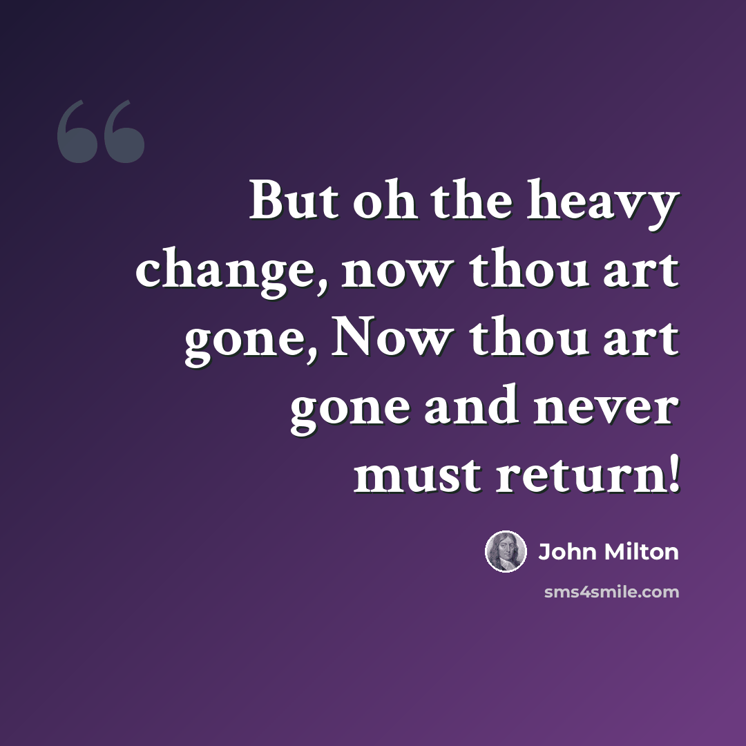 “But oh the heavy change, now thou art gone, Now thou art gone and never must return!” quote by John Milton