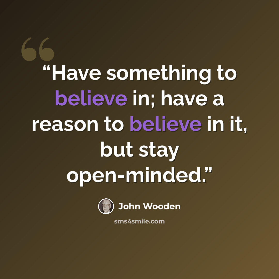 “Have something to believe in; have a reason to believe in it, but stay open-minded.” quote by John Wooden