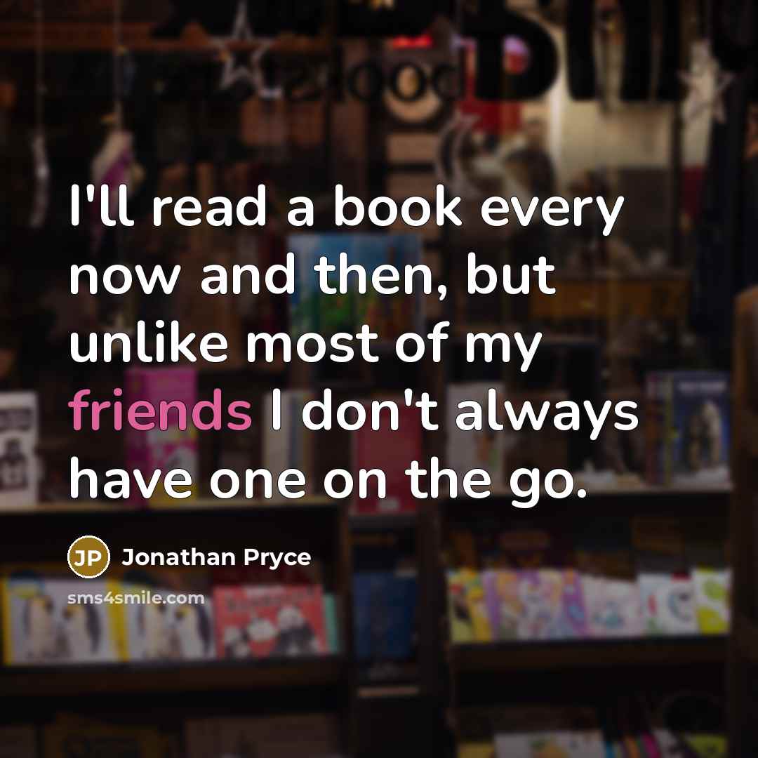 “I'll read a book every now and then, but unlike most of my friends I don't always have one on the go.” quote by Jonathan Pryce