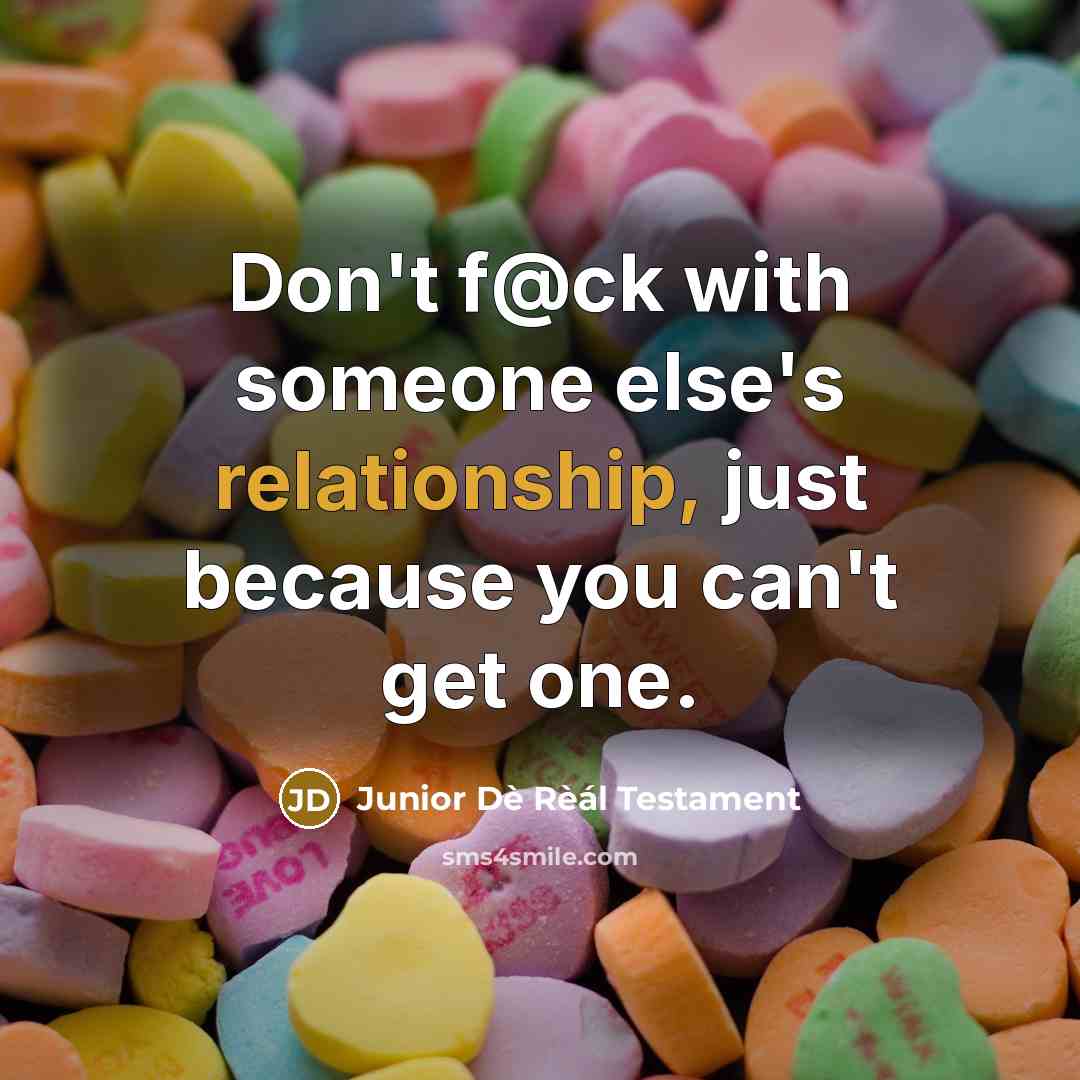“Don't f@ck with someone else's relationship, just because you can't get one.” quote by Junior Dè Rèál Testament