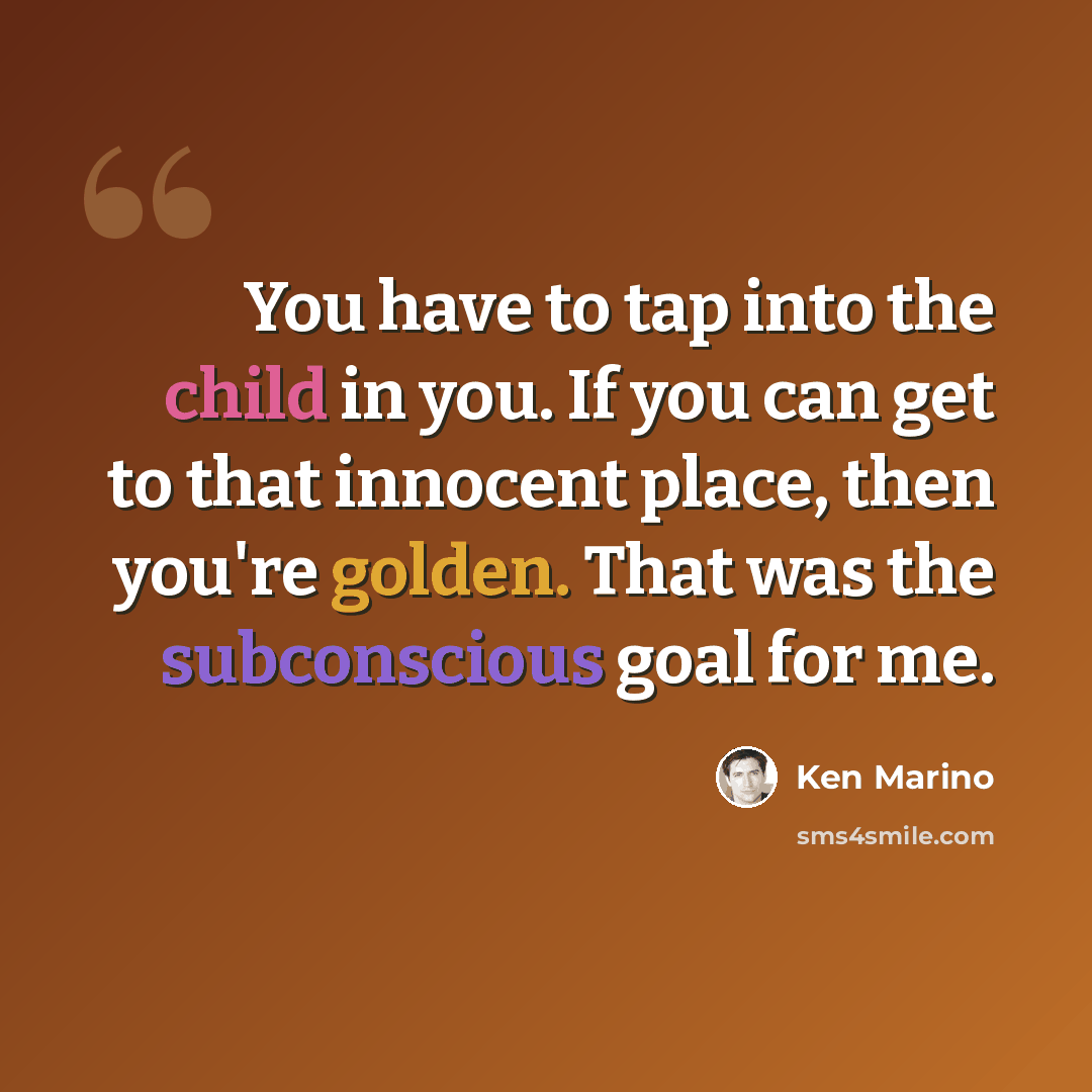 “You have to tap into the child in you. If you can get to that innocent place, then you're golden. That was the subconscious goal for me.” quote by Ken Marino