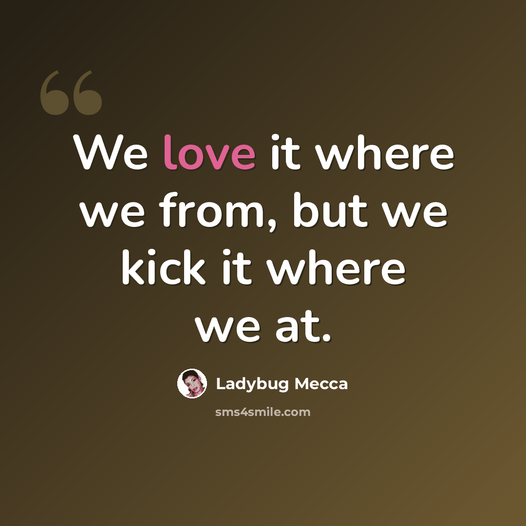 “We love it where we from, but we kick it where we at.” quote by Ladybug Mecca
