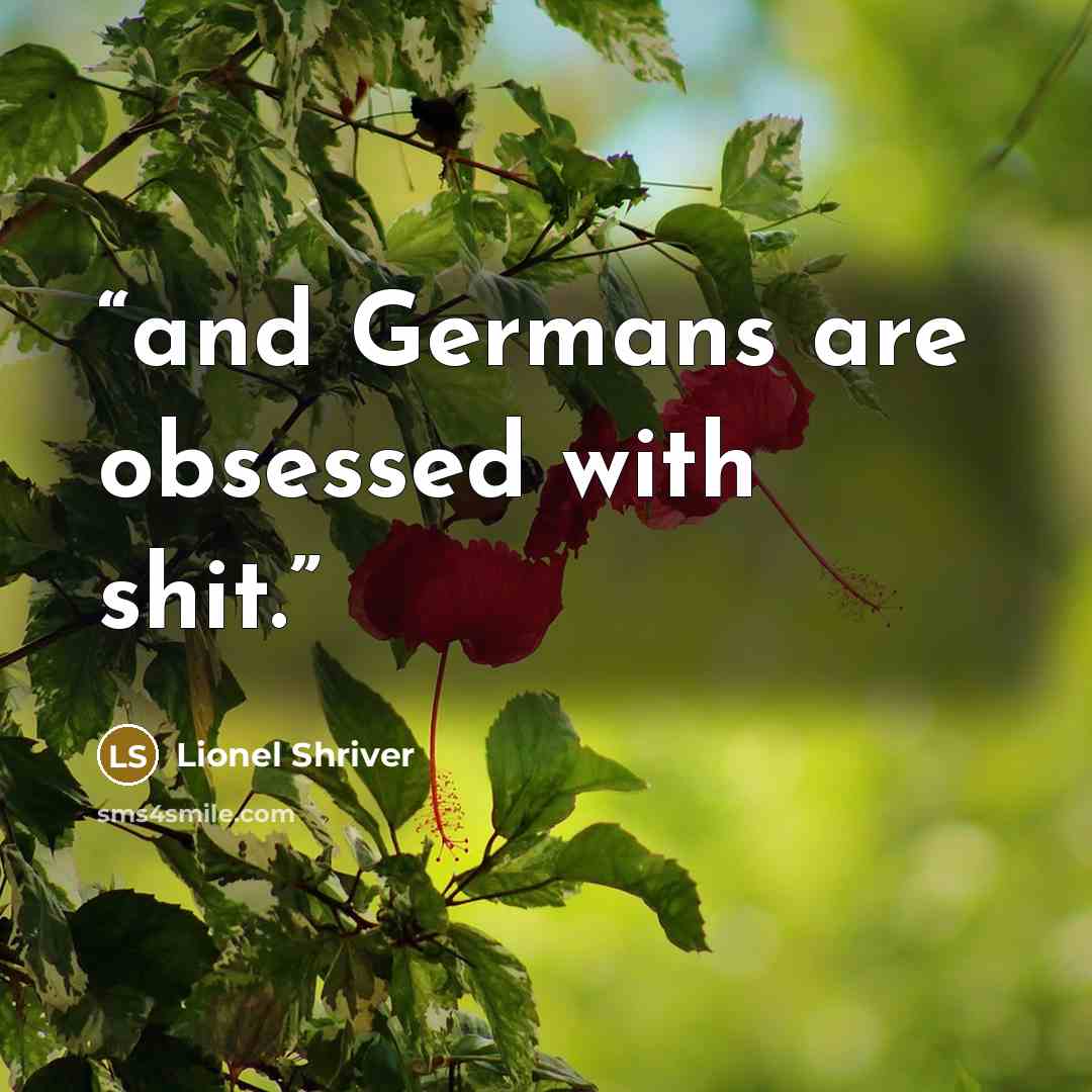“and Germans are obsessed with shit.” quote by Lionel Shriver