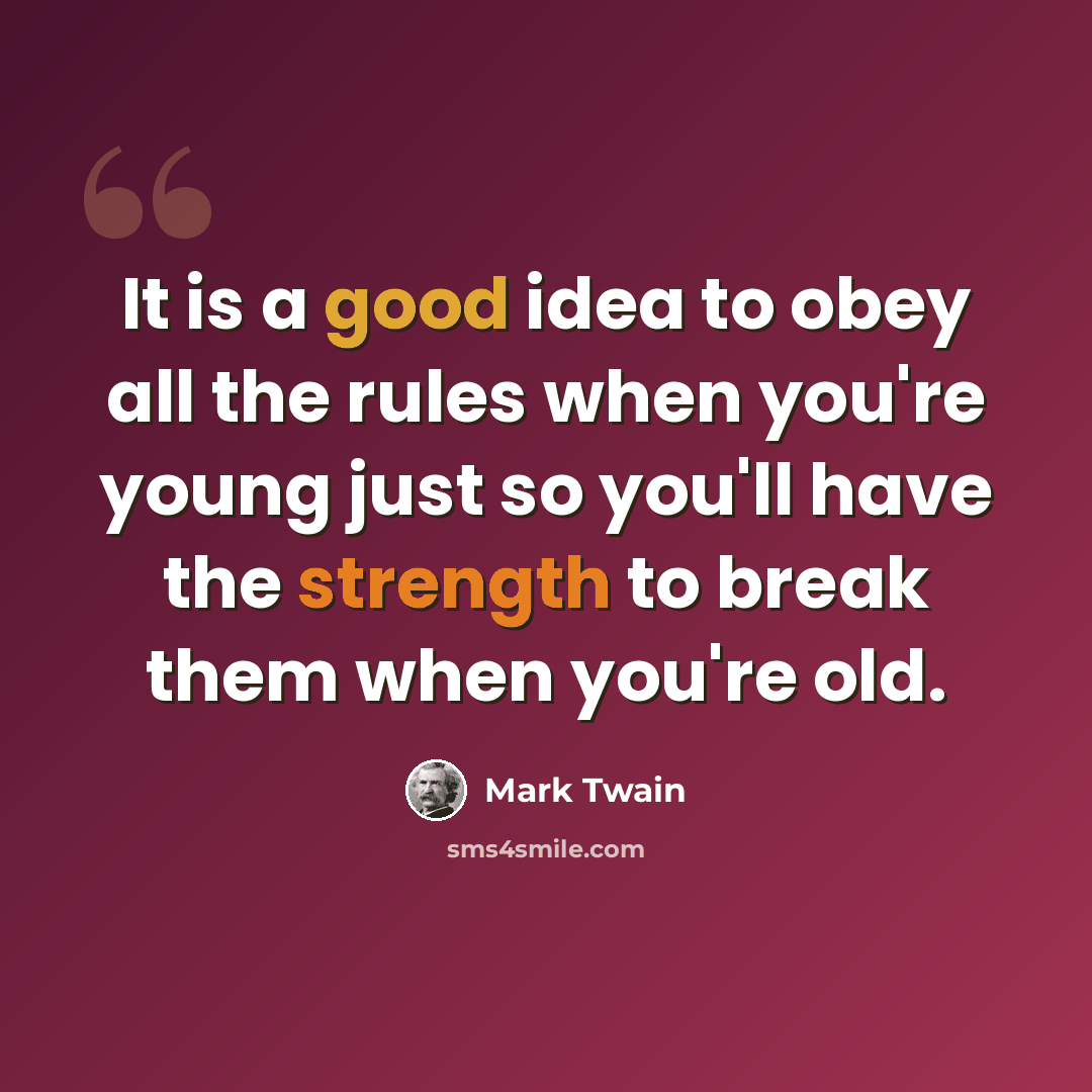 “It is a good idea to obey all the rules when you're young just so you'll have the strength to break them when you're old.” quote by Mark Twain