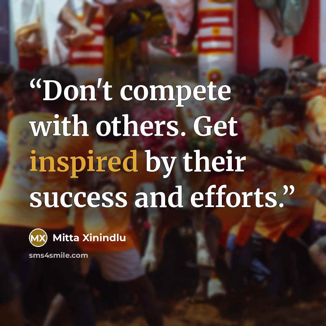 “Don't compete with others. Get inspired by their success and efforts.” quote by Mitta Xinindlu