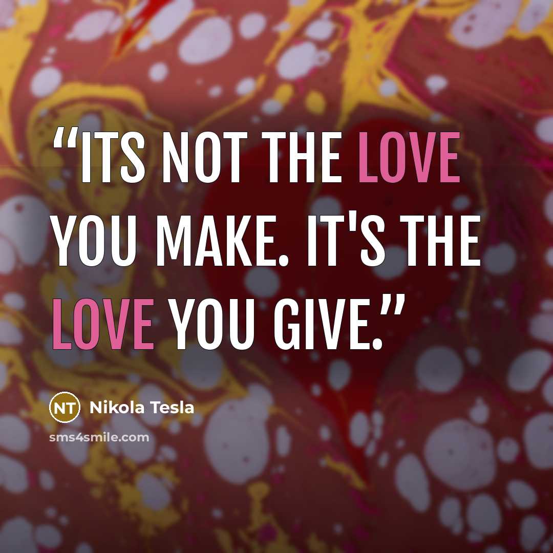 “Its not the love you make. It's the love you give.” quote by Nikola Tesla