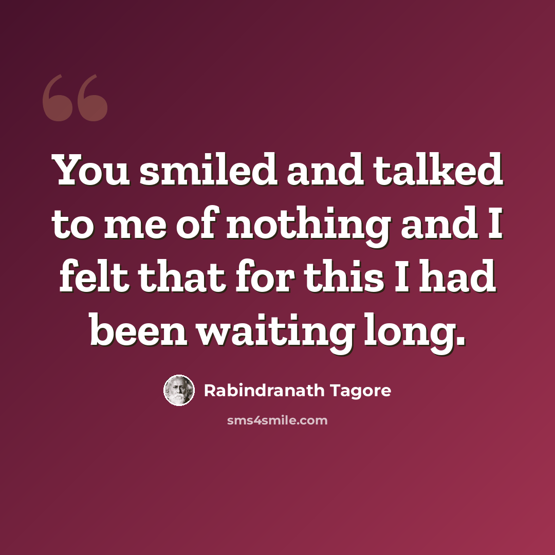 “You smiled and talked to me of nothing and I felt that for this I had been waiting long.” quote by Rabindranath Tagore