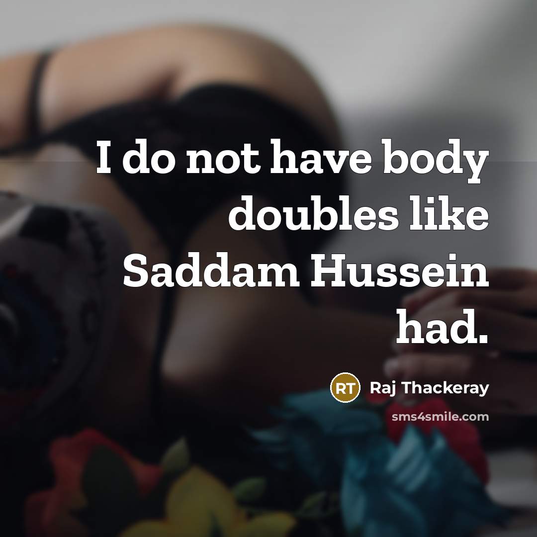 “I do not have body doubles like Saddam Hussein had.” quote by Raj Thackeray