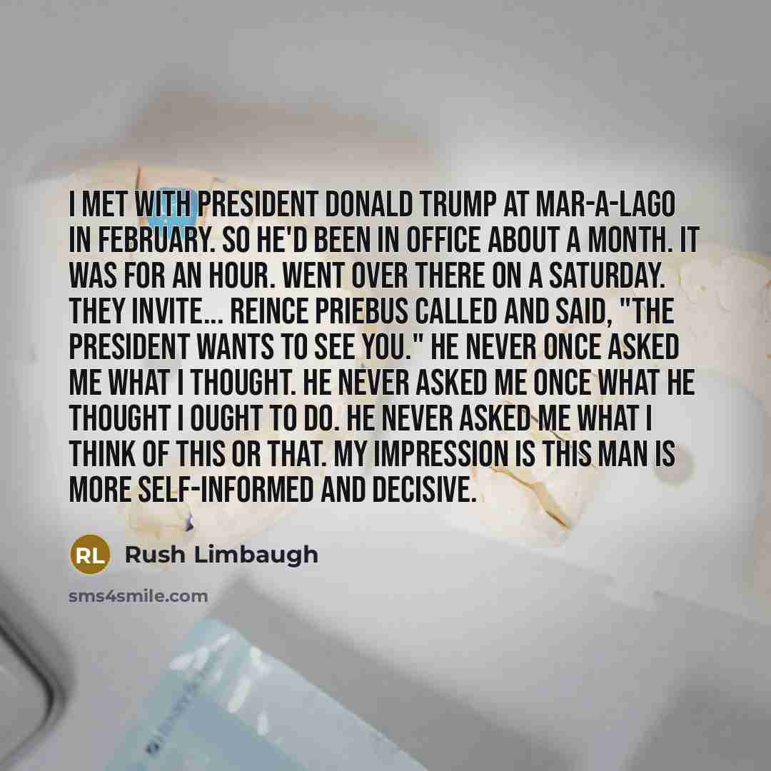 “I met with President Donald Trump at Mar-a-Lago in February. So he'd been in office about a month. It was for an hour. Went over there on a Saturday. They invite... Reince Priebus called and said, "The president wants to see you." He never once asked me what I thought. He never asked me once what…” quote by Rush Limbaugh