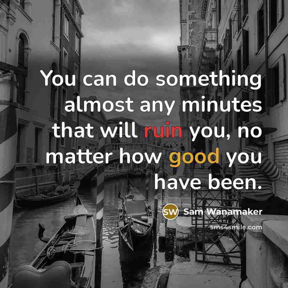 “You can do something almost any minutes that will ruin you, no matter how good you have been.” quote by Sam Wanamaker