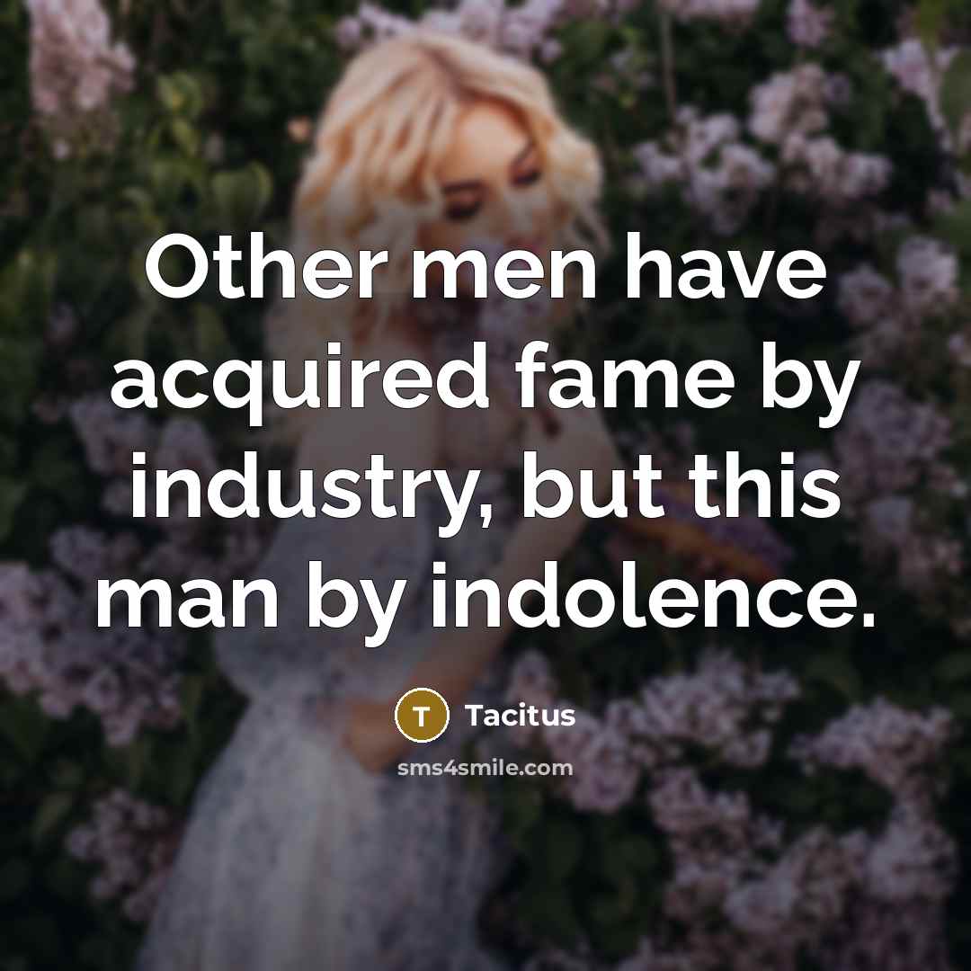 “Other men have acquired fame by industry, but this man by indolence.” quote by Tacitus
