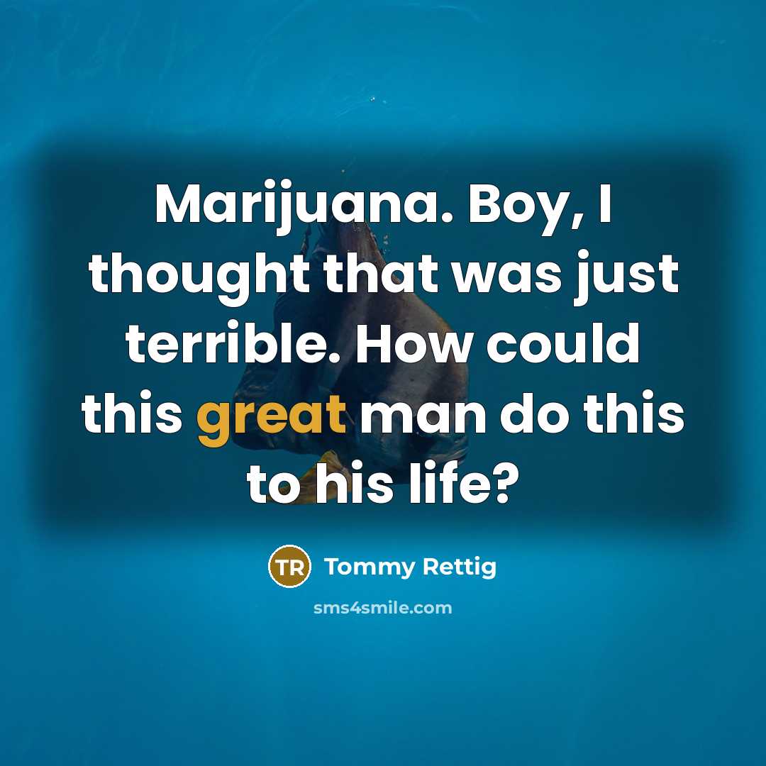 “Marijuana. Boy, I thought that was just terrible. How could this great man do this to his life?” quote by Tommy Rettig