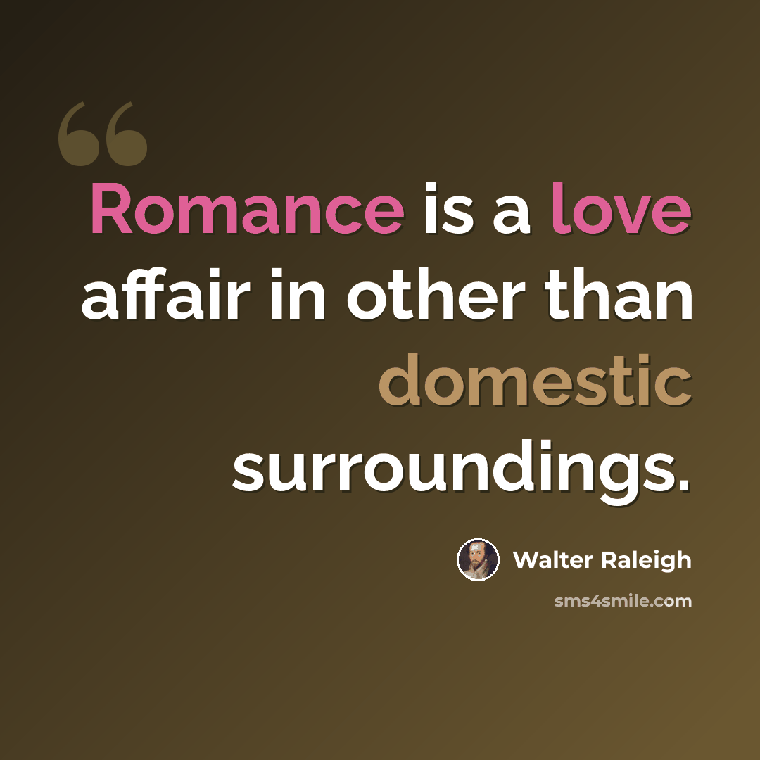 “Romance is a love affair in other than domestic surroundings.” quote by Walter Raleigh