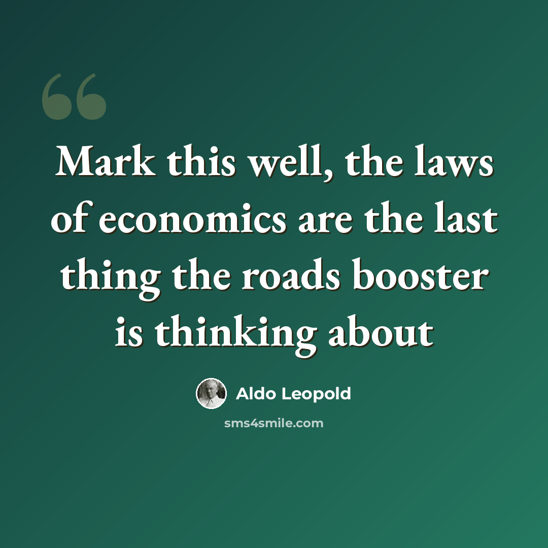 “Mark this well, the laws of economics are the last thing the roads booster is thinking about” quote by Aldo Leopold
