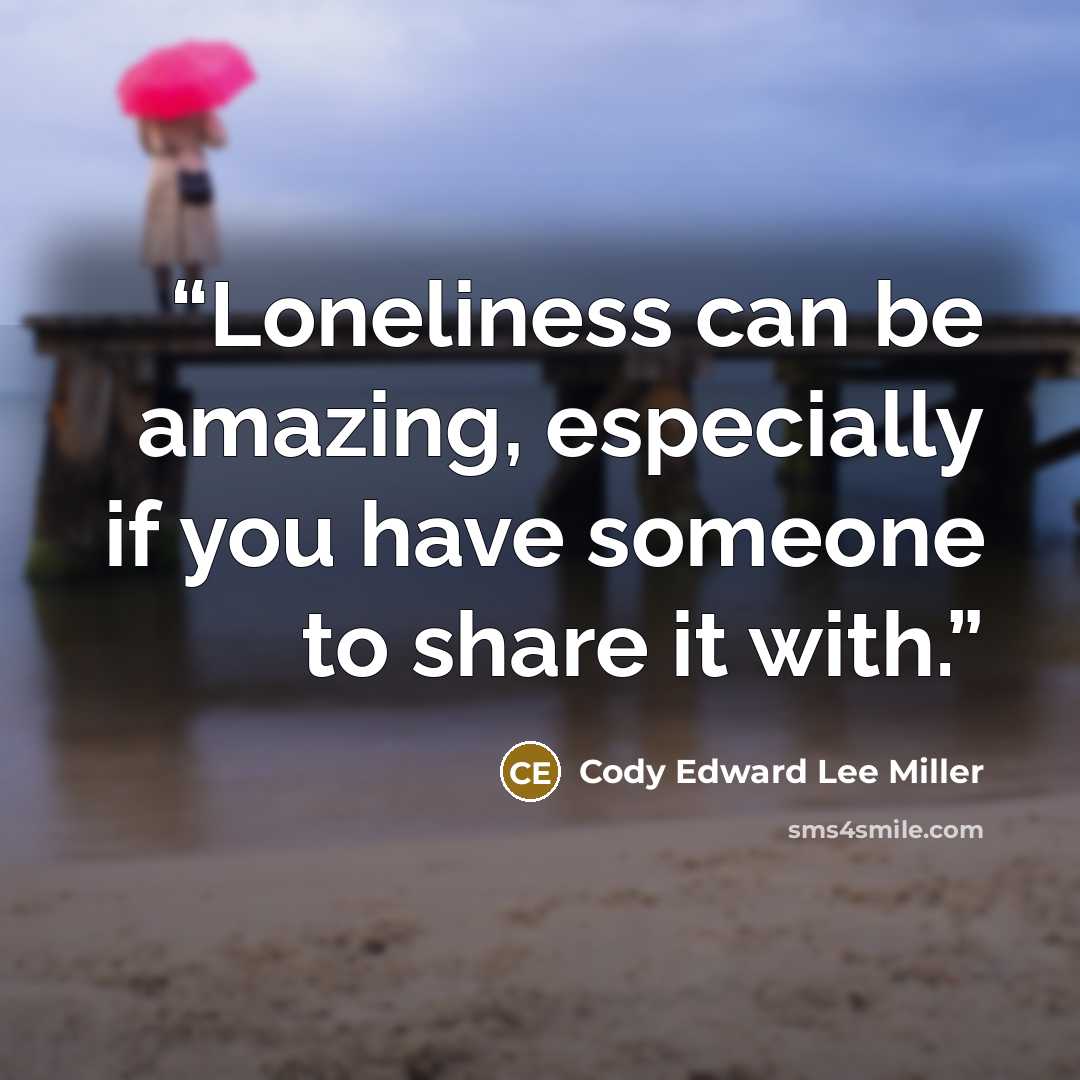 “Loneliness can be amazing, especially if you have someone to share it with.” quote by Cody Edward Lee Miller