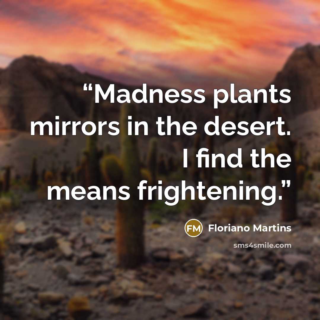 “Madness plants mirrors in the desert. I find the means frightening.” quote by Floriano Martins