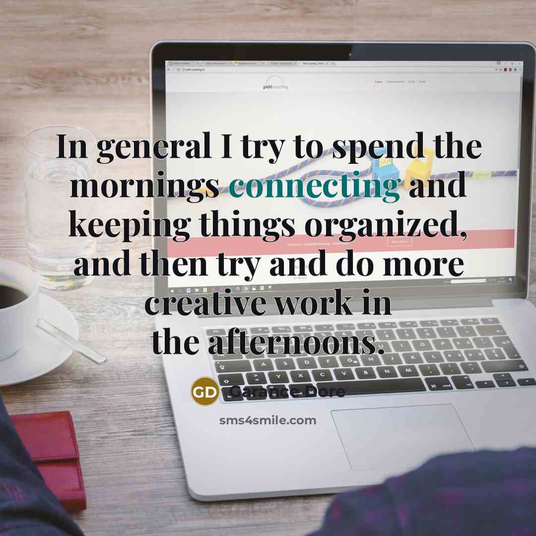 “In general I try to spend the mornings connecting and keeping things organized, and then try and do more creative work in the afternoons.” quote by Garance Dore