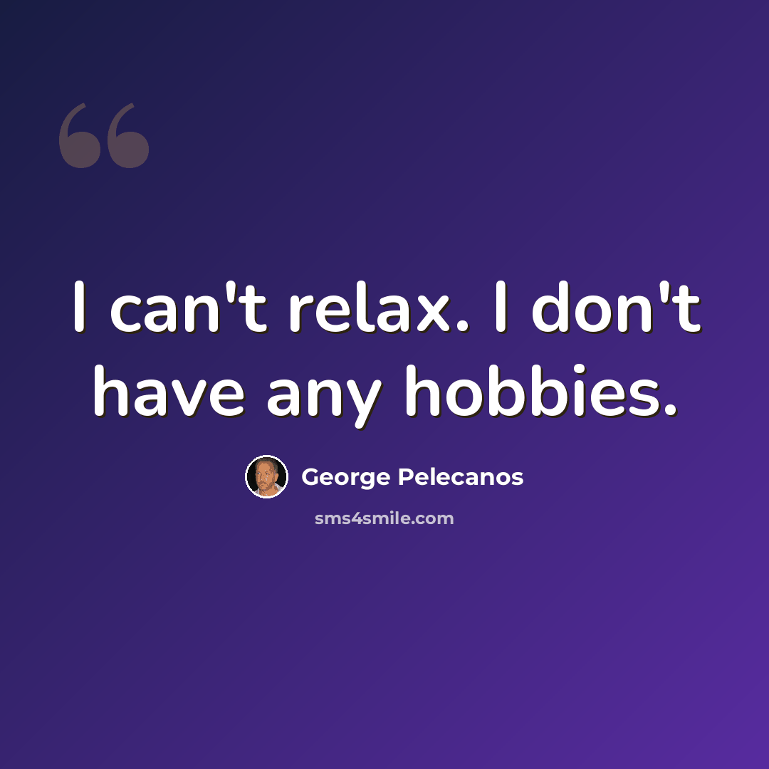 “I can't relax. I don't have any hobbies.” quote by George Pelecanos