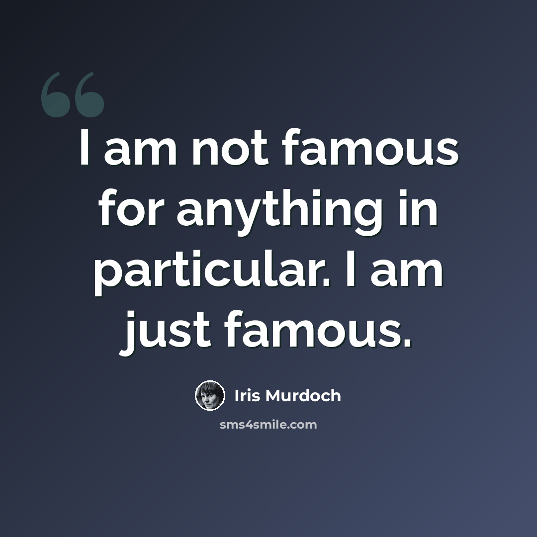 “I am not famous for anything in particular. I am just famous.” quote by Iris Murdoch