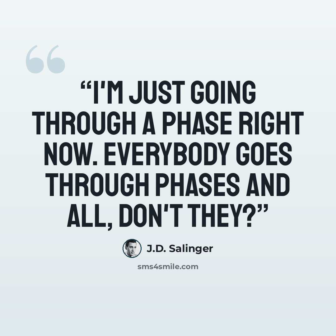 “I'm just going through a phase right now. Everybody goes through phases and all, don't they?” quote by J.D. Salinger