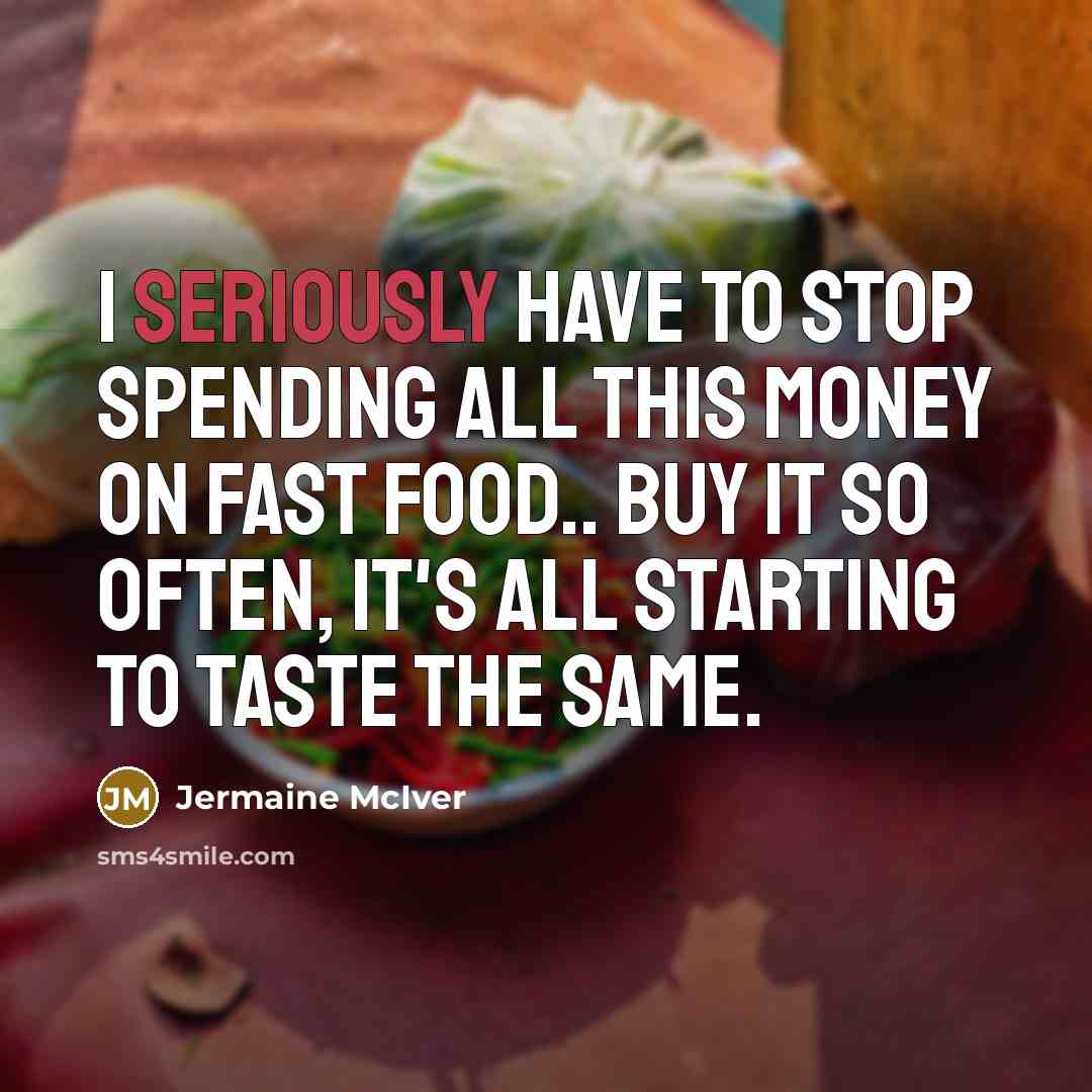 “I Seriously Have To Stop Spending All This Money On Fast Food.. Buy It So Often, It's All Starting To Taste The Same.” quote by Jermaine McIver
