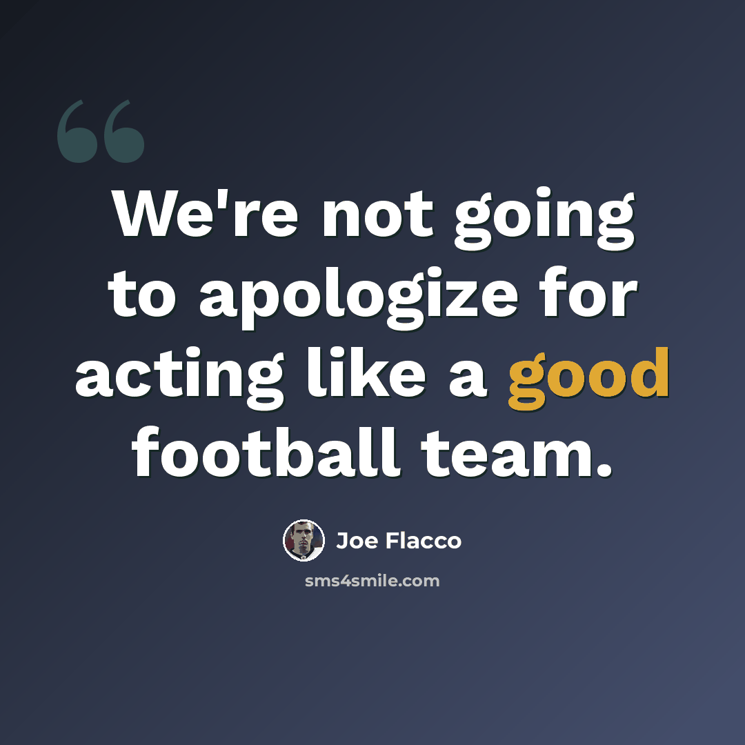 “We're not going to apologize for acting like a good football team.” quote by Joe Flacco