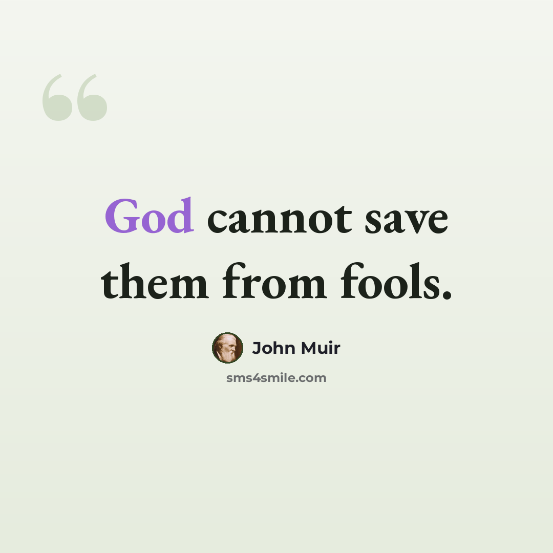 “God cannot save them from fools.” quote by John Muir