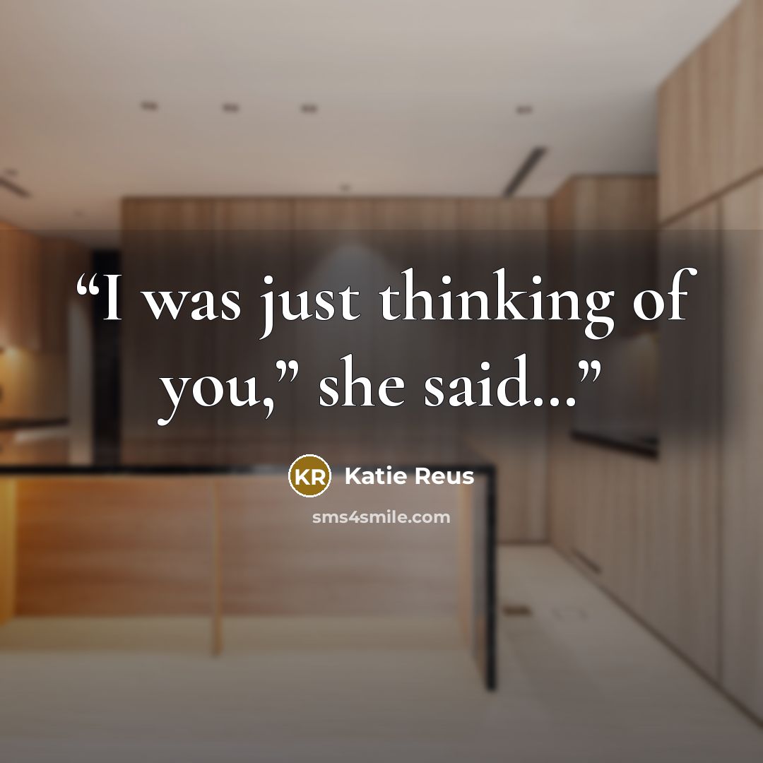 “I was just thinking of you,” she said…” quote by Katie Reus