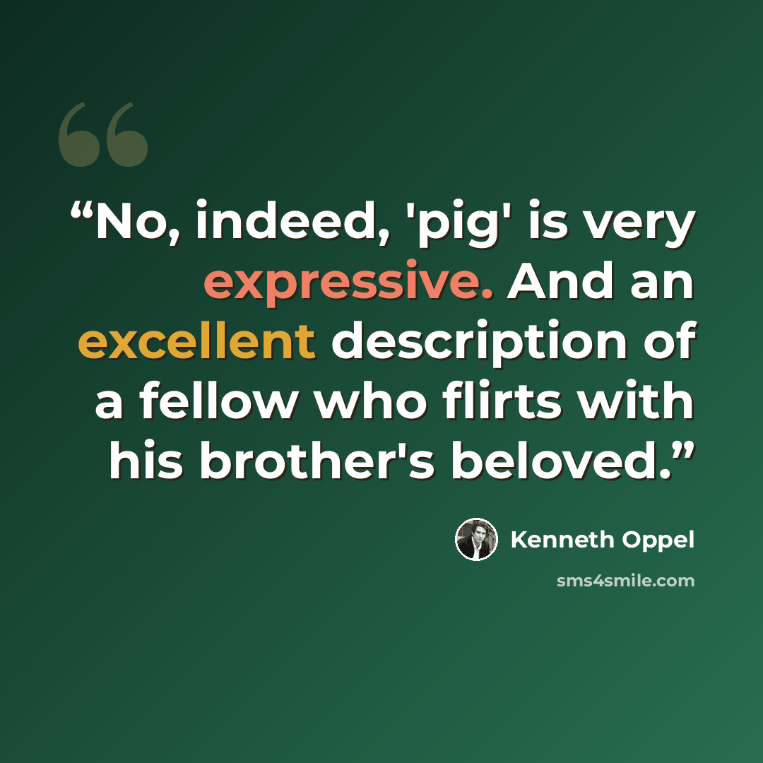 “No, indeed, 'pig' is very expressive. And an excellent description of a fellow who flirts with his brother's beloved.” quote by Kenneth Oppel
