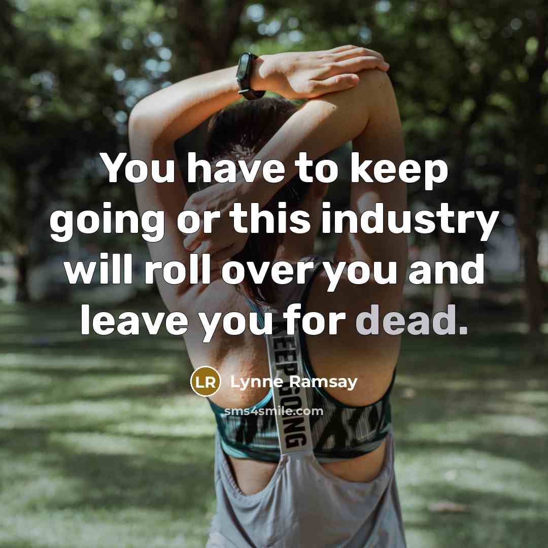 “You have to keep going or this industry will roll over you and leave you for dead.” quote by Lynne Ramsay