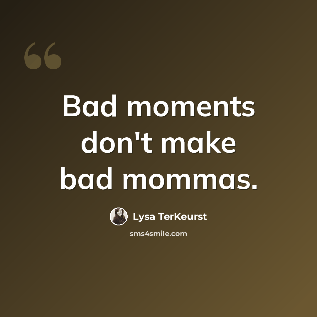 “Bad moments don't make bad mommas.” quote by Lysa TerKeurst