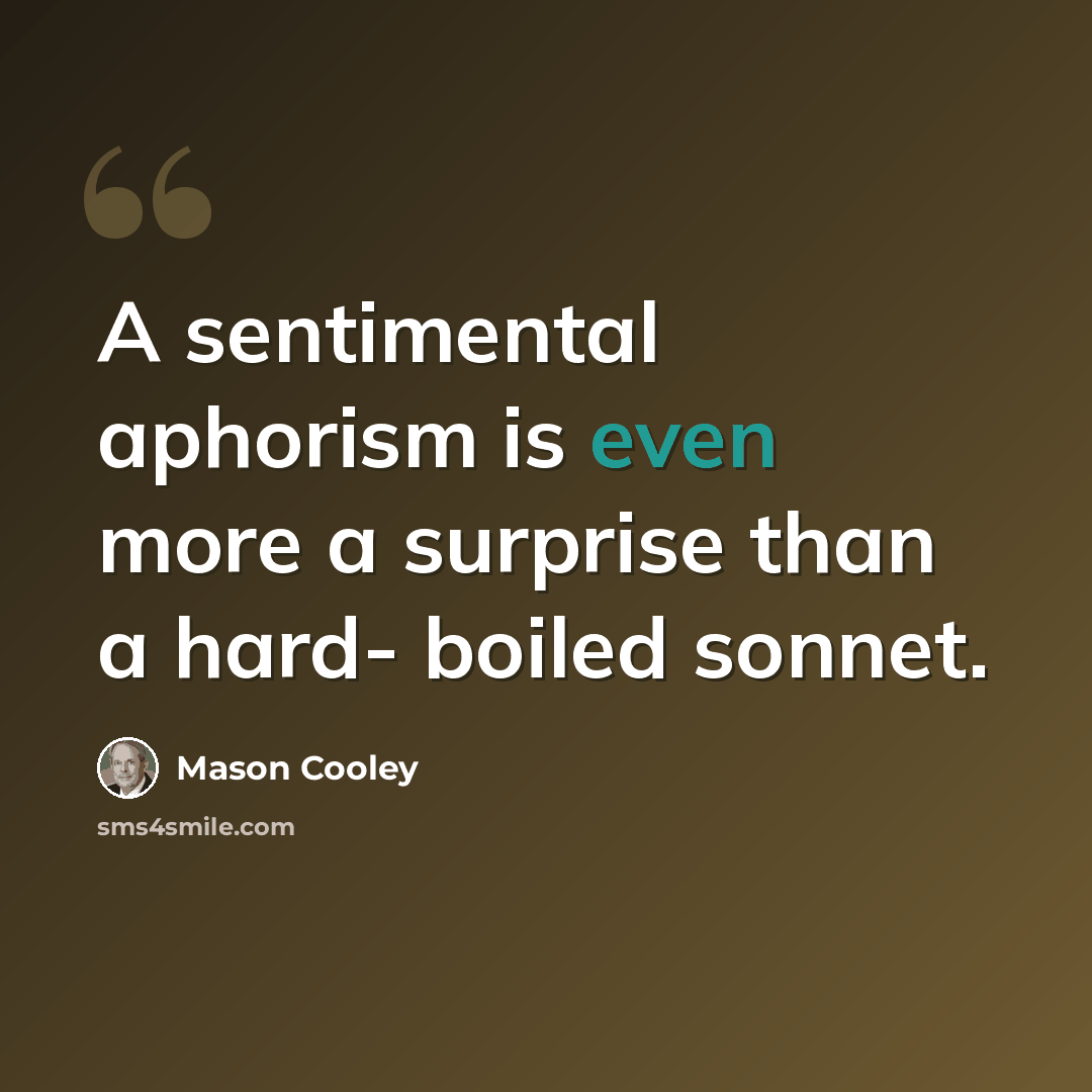 “A sentimental aphorism is even more a surprise than a hard- boiled sonnet.” quote by Mason Cooley