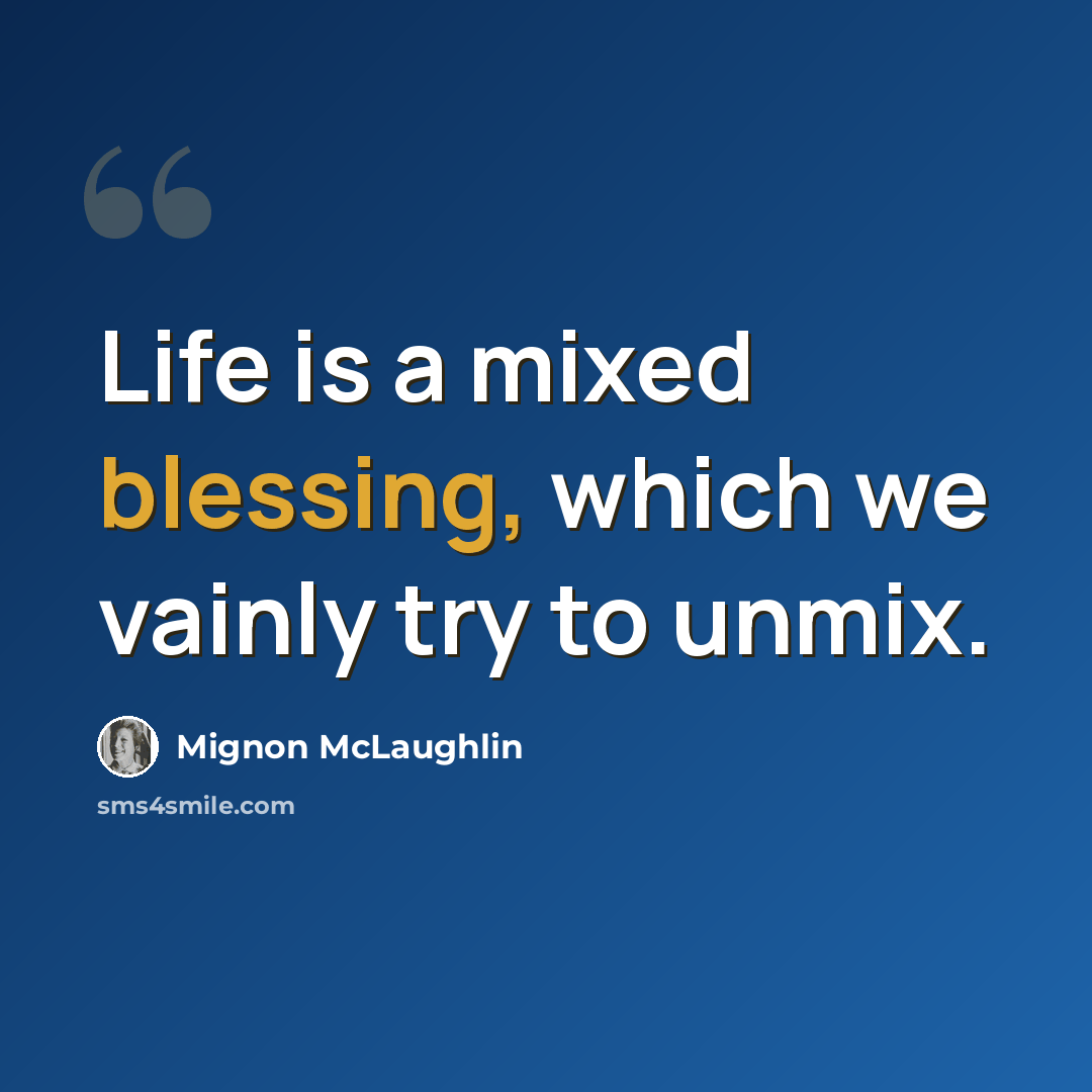 “Life is a mixed blessing, which we vainly try to unmix.” quote by Mignon McLaughlin