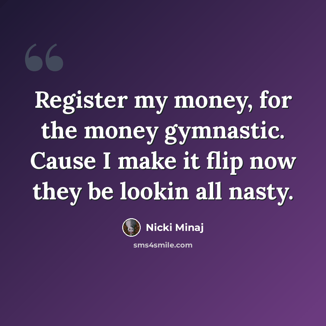 “Register my money, for the money gymnastic. Cause I make it flip now they be lookin all nasty.” quote by Nicki Minaj