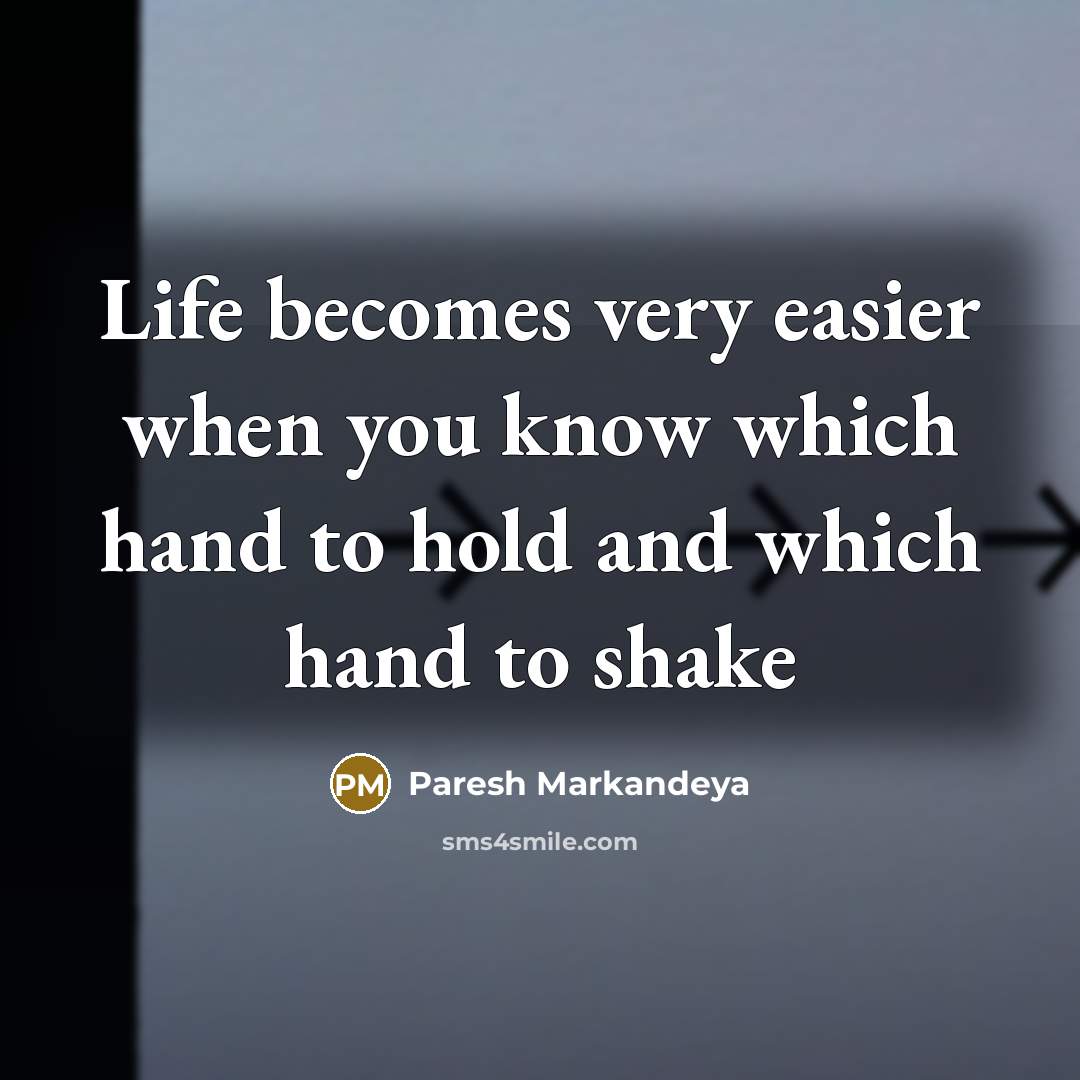 “Life becomes very easier when you know which hand to hold and which hand to shake” quote by Paresh Markandeya