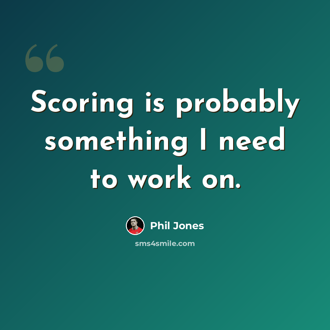 “Scoring is probably something I need to work on.” quote by Phil Jones