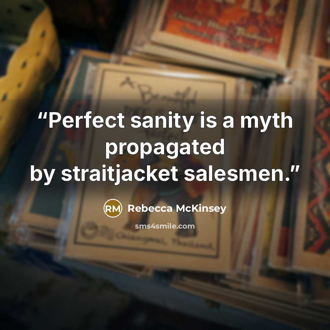 “Perfect sanity is a myth propagated by straitjacket salesmen.” quote by Rebecca McKinsey