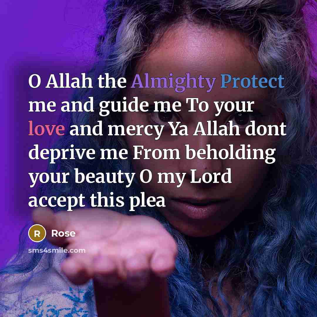 “O Allah the Almighty Protect me and guide me To your love and mercy Ya Allah dont deprive me From beholding your beauty O my Lord accept this plea” quote by Rose