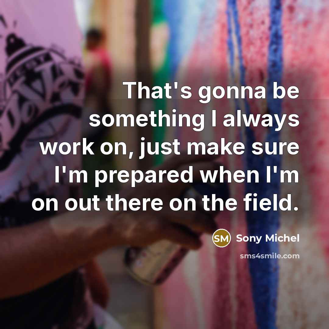 “That's gonna be something I always work on, just make sure I'm prepared when I'm on out there on the field.” quote by Sony Michel