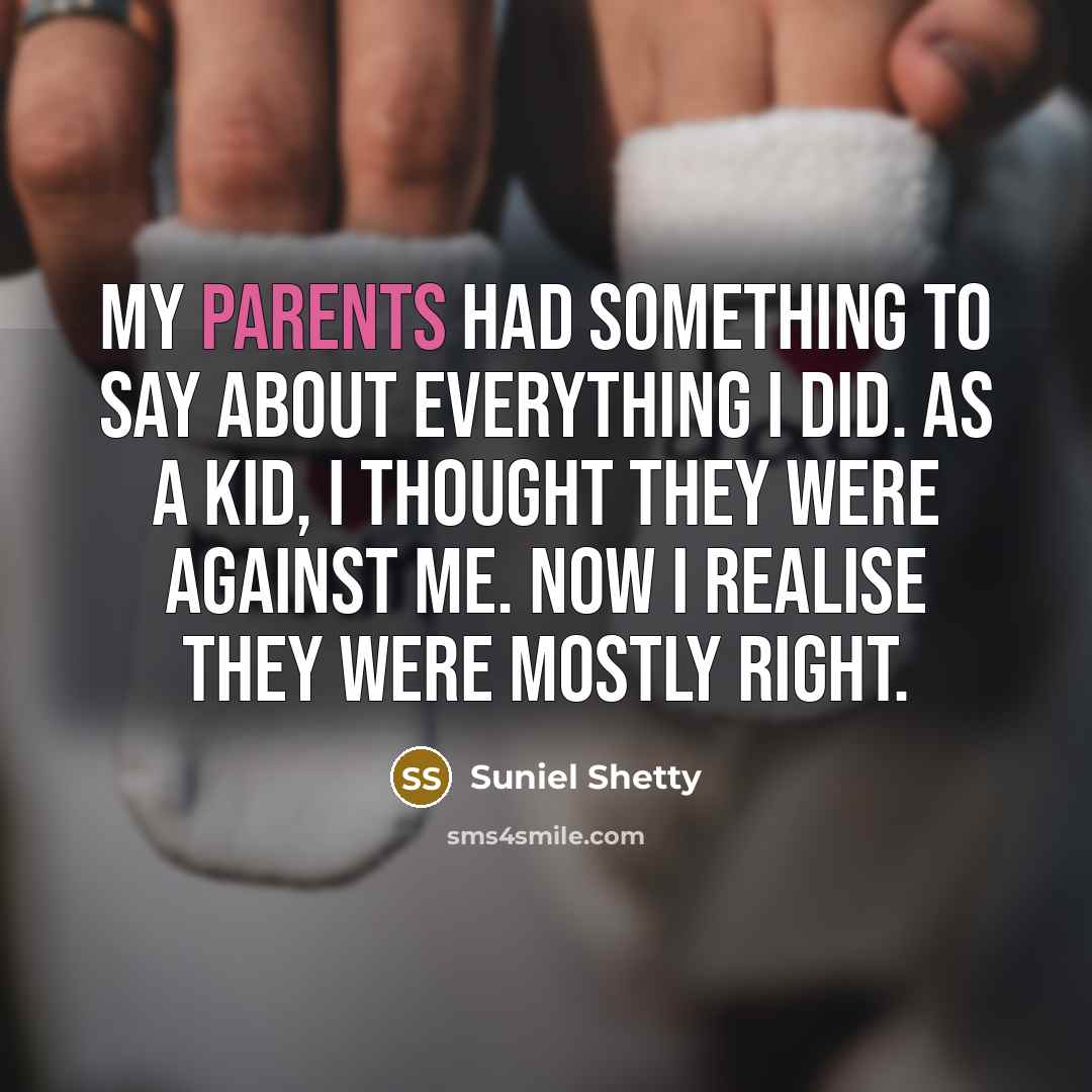“My parents had something to say about everything I did. As a kid, I thought they were against me. Now I realise they were mostly right.” quote by Suniel Shetty