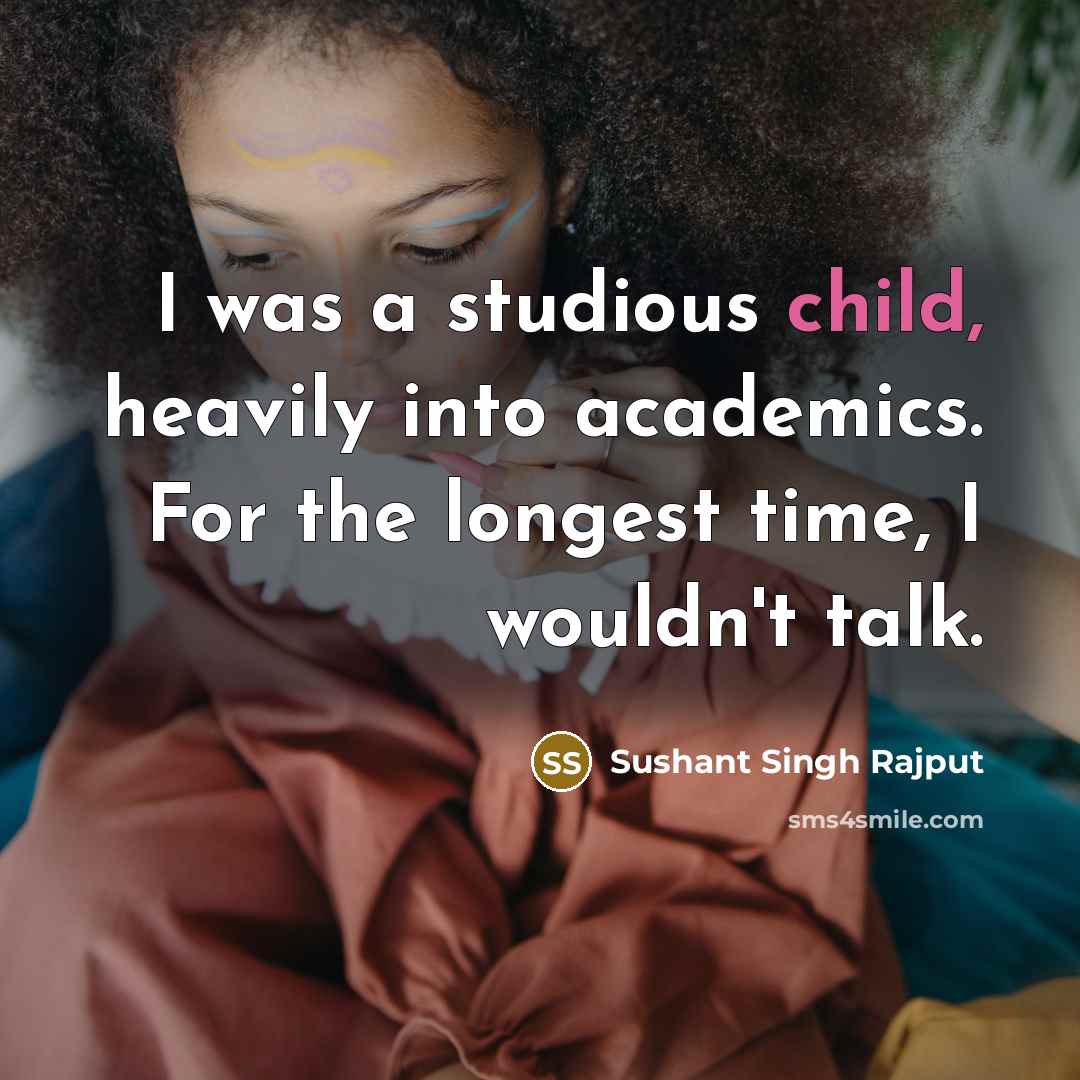 “I was a studious child, heavily into academics. For the longest time, I wouldn't talk.” quote by Sushant Singh Rajput